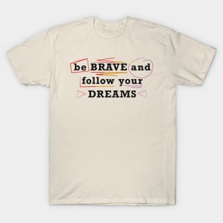 Be brave and follow your dreams T-Shirt